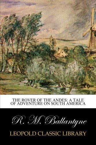The Rover of the Andes: A Tale of Adventure on South America