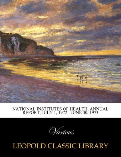 National Institutes of Health, Annual report, July 1, 1972 - June 30, 1973