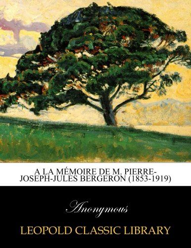 A la mémoire de M. Pierre-Joseph-Jules Bergeron (1853-1919) (French Edition)