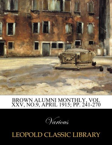Brown alumni monthly, Vol  XXV, No.9, April 1915; pp. 241-270