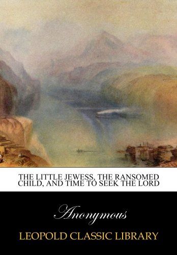The little Jewess, The ransomed child, and Time to seek the Lord