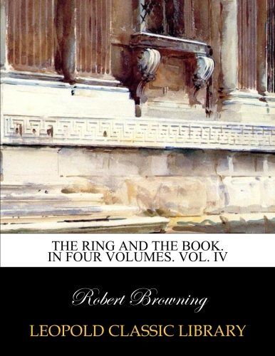 The ring and the book. In four volumes. Vol. IV