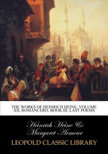 The works of Heinrich Heine, Volume XII; Romancero, Book III. Last poems