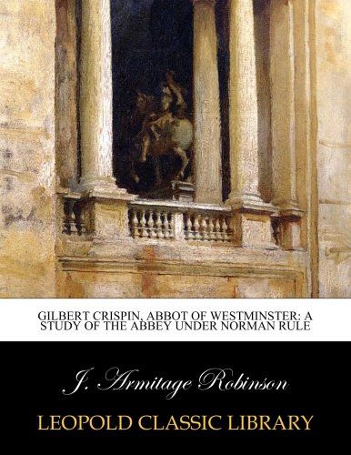 Gilbert Crispin, abbot of Westminster: a study of the abbey under Norman rule
