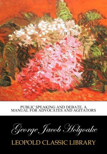 Public speaking and debate. A manual for advocates and agitators