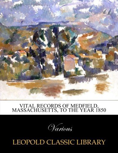 Vital records of Medfield, Massachusetts, to the year 1850