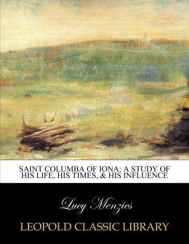Saint Columba of Iona: a study of his life, his times, & his influence