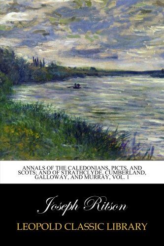 Annals of the Caledonians, Picts, and Scots; and of Strathclyde, Cumberland, Galloway, and Murray, Vol. 1