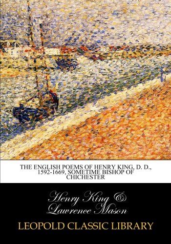 The English poems of Henry King, D. D., 1592-1669, sometime bishop of Chichester