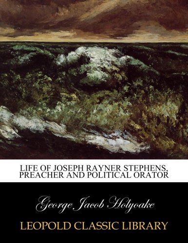 Life of Joseph Rayner Stephens, preacher and political orator