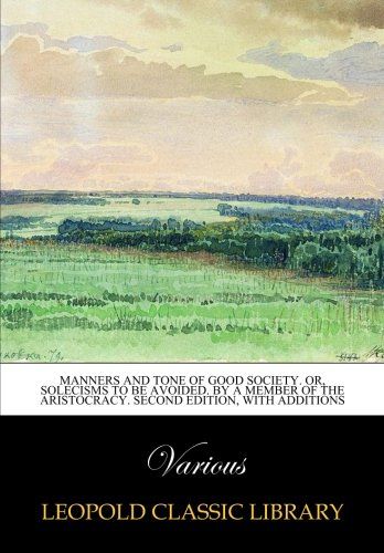Manners and tone of good society. Or, Solecisms to be avoided. By a member of the aristocracy. Second edition, with additions