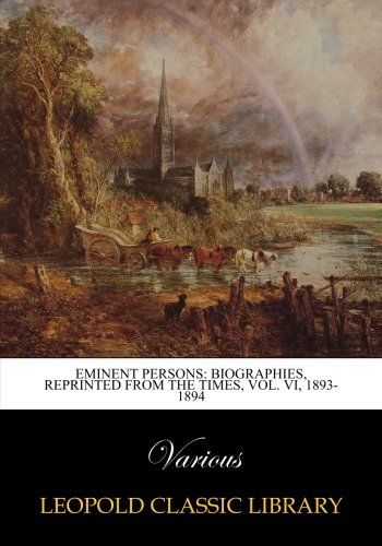 Eminent persons: biographies, reprinted from the Times, Vol. VI, 1893-1894