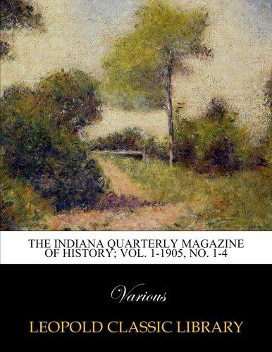 The Indiana quarterly magazine of history; Vol. 1-1905, No. 1-4