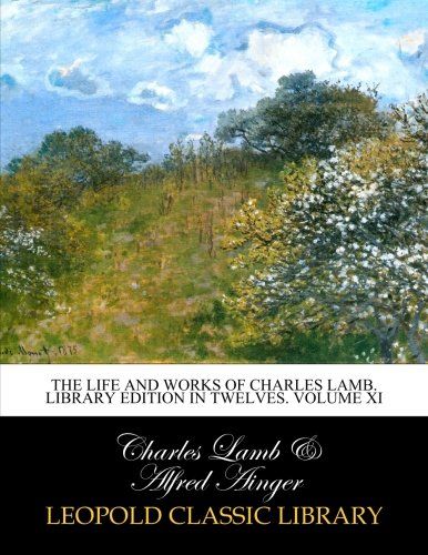 The life and works of Charles Lamb. Library edition in twelves. Volume XI