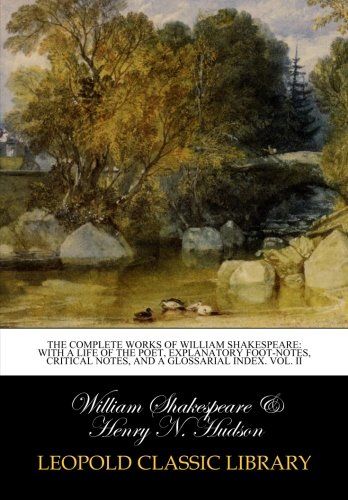 The complete works of William Shakespeare: with a life of the poet, explanatory foot-notes, critical notes, and a glossarial index. Vol. II