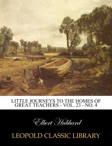Little journeys to the homes of great teachers - Vol. 23 - No. 4