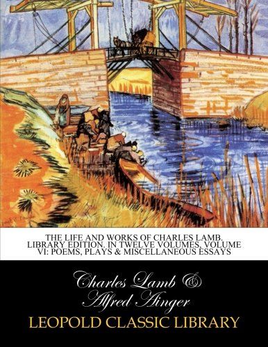 The life and works of Charles Lamb. Library edition. In twelve volumes, Volume VI: Poems, plays & miscellaneous essays