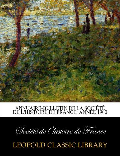 Annuaire-bulletin de la Société de l'histoire de France; Année 1900 (French Edition)