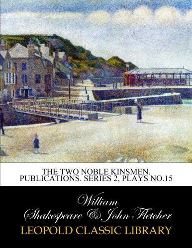The two noble Kinsmen. Publications. Series 2, Plays No.15