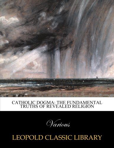 Catholic dogma: the fundamental truths of revealed religion