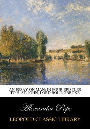 An essay on man; in four epistles to H. St. John, Lord Bolingbroke
