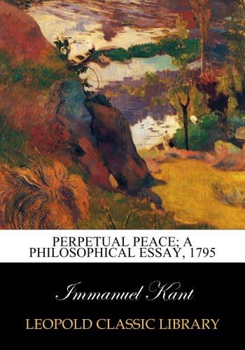 Perpetual peace; a philosophical essay, 1795