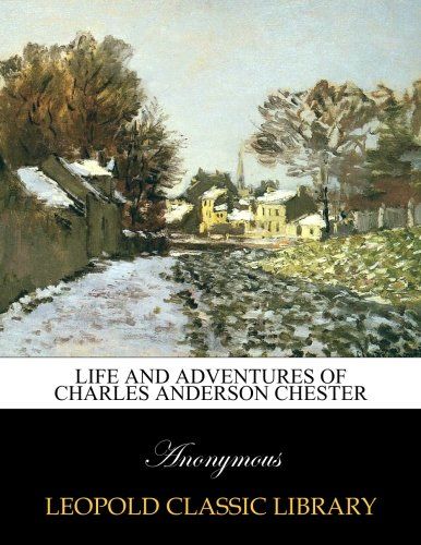 Life and adventures of Charles Anderson Chester