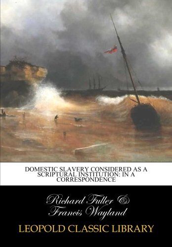 Domestic slavery considered as a Scriptural institution: in a correspondence