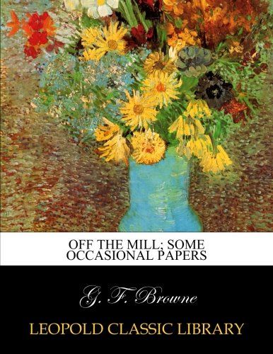 Off the mill; some occasional papers