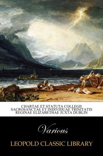 Chartae et statuta Collegii sacrosanctae et individuae Trinitatis reginae Elizabethae juxta Dublin (Latin Edition)