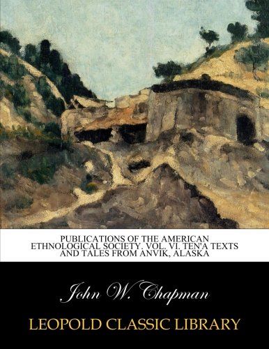 Publications of the American ethnological society. Vol. VI. Ten'a texts and tales from Anvik, Alaska