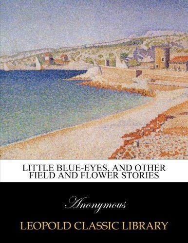 Little Blue-eyes, and other field and flower stories