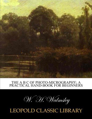 The A B C of photo-micrography; a practical hand-book for beginners