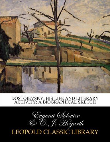 Dostoievsky, his life and literary activity; a biographical sketch