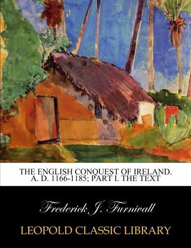 The English Conquest of Ireland. A. D. 1166-1185; Part I. The text