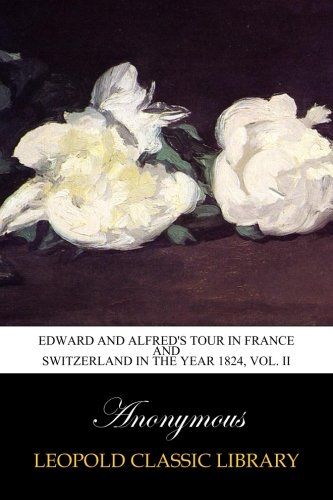 Edward and Alfred's tour in France and Switzerland in the year 1824, Vol. II