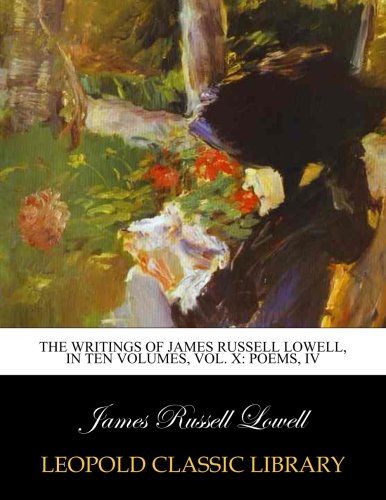 The writings of James Russell Lowell, in ten volumes, Vol. X: Poems, IV