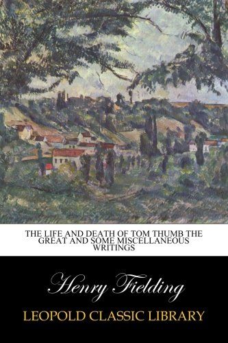 The life and Death of Tom Thumb the Great and some Miscellaneous Writings