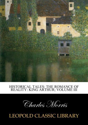 Historical tales: the romance of reality: King Arthur; Volume III