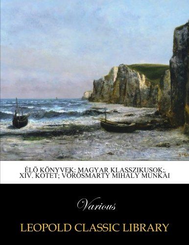 Élö könyvek: magyar klasszikusok; XIV. Kotet; Vörösmarty Mihály Munkái (Hungarian Edition)