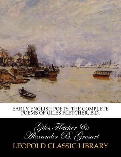 Early english poets. The complete poems of Giles Fletcher, B.D.