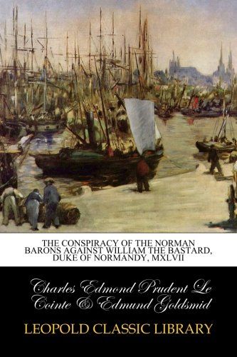 The conspiracy of the Norman barons against William the Bastard, Duke of Normandy, MXLVII