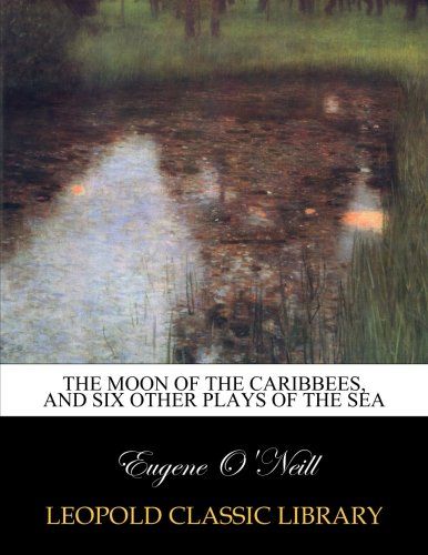 The moon of the Caribbees, and six other plays of the sea