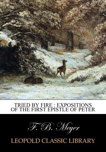 Tried by fire : expositions of the first Epistle of Peter