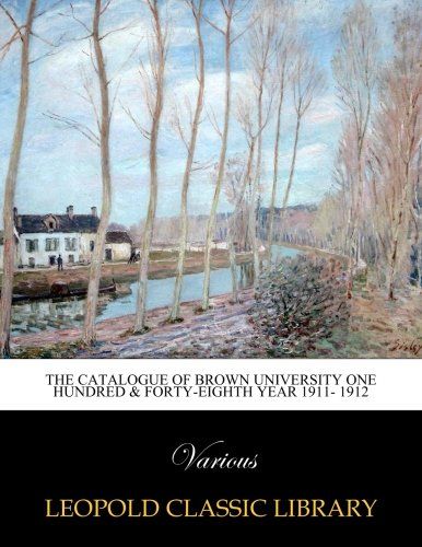 The Catalogue of Brown University one hundred & forty-eighth year 1911- 1912