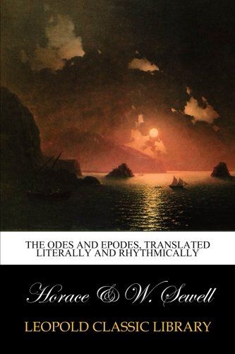 The Odes and Epodes, translated literally and rhythmically (Latin Edition)