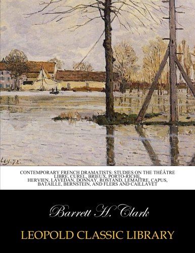 Contemporary French dramatists: studies on the Théâtre libre, Curel, Brieux, Porto-Riche, Hervien, Lavedan, Donnay, Rostand, Lemaître, Capus, Bataille, Bernstein, and Flers and Caillavet