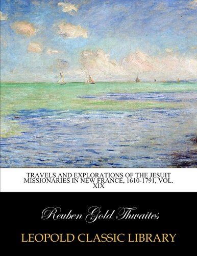 Travels and explorations of the Jesuit missionaries in New France, 1610-1791, Vol. XIX