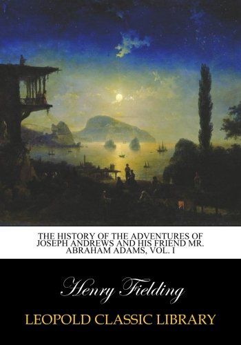 The history of the adventures of Joseph Andrews and his friend Mr. Abraham Adams, Vol. I