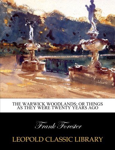 The Warwick woodlands; or Things as they were twenty years ago